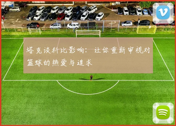 塔克谈科比影响：让你重新审视对篮球的热爱与追求