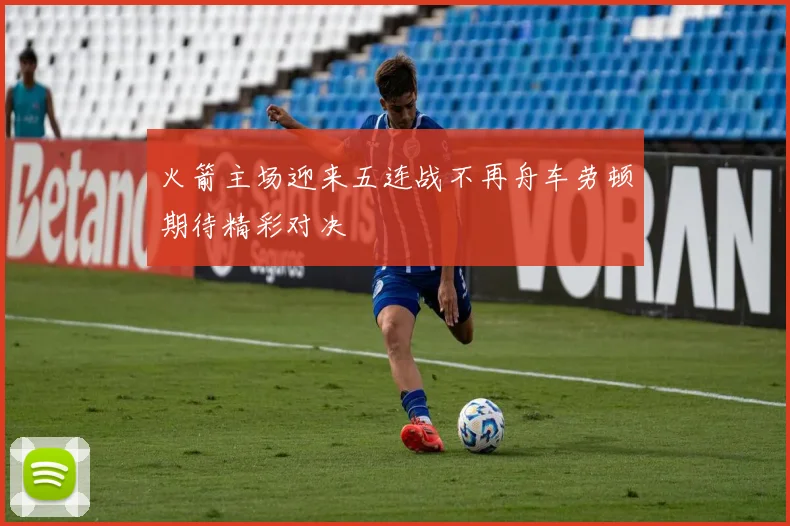 火箭主场迎来五连战不再舟车劳顿期待精彩对决