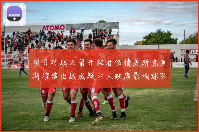 明日对战火箭开拓者伤情更新克里斯穆雷出战成疑六人缺席影响球队实力
