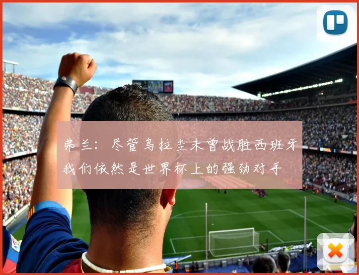 弗兰：尽管乌拉圭未曾战胜西班牙我们依然是世界杯上的强劲对手