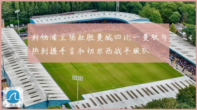 利物浦主场狂胜曼城四比一曼联与热刺握手言和切尔西战平狼队